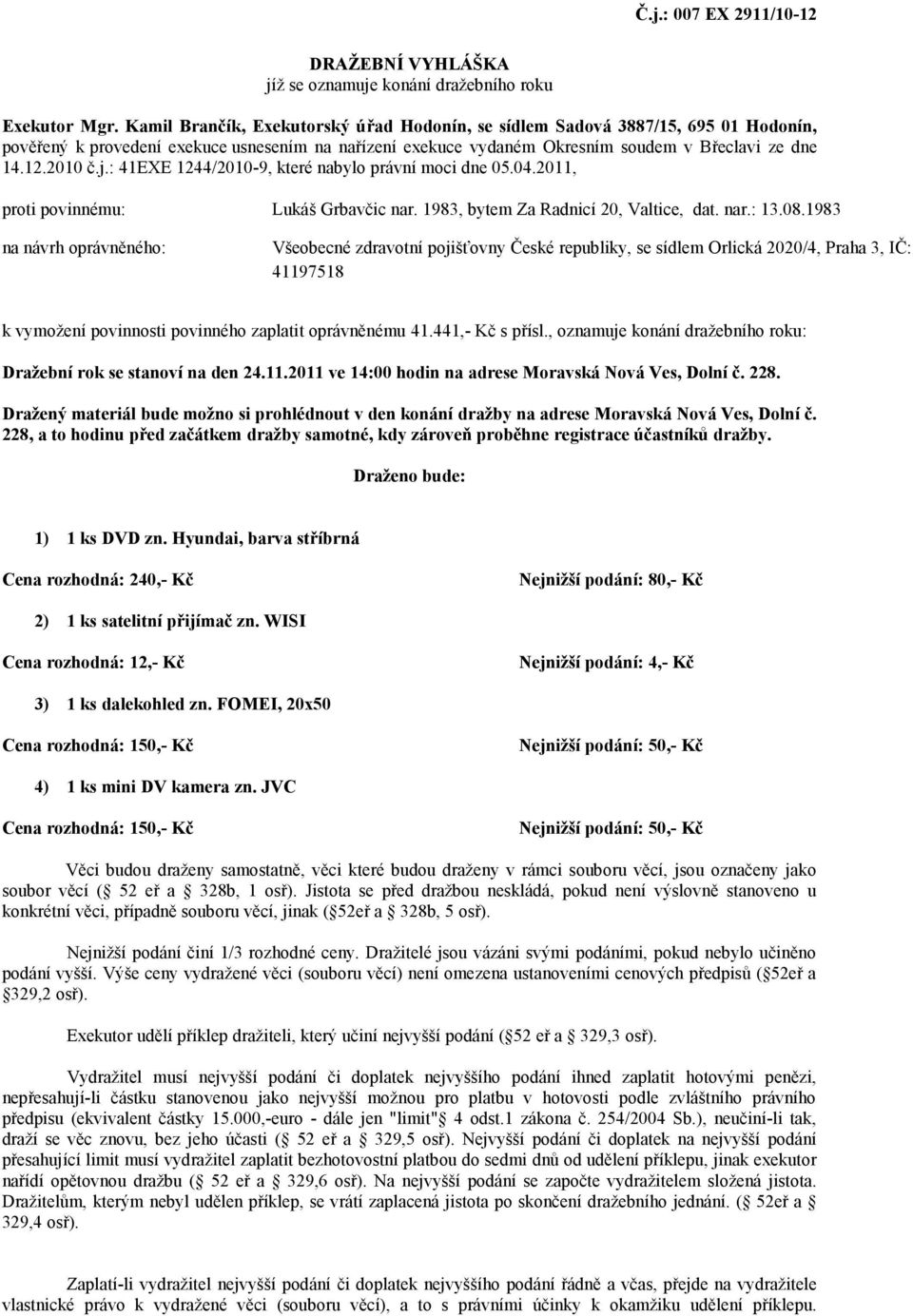 : 41EXE 1244/2010-9, které nabylo právní moci dne 05.04.2011, proti povinnému: Lukáš Grbavčic nar. 1983, bytem Za Radnicí 20, Valtice, dat. nar.: 13.08.