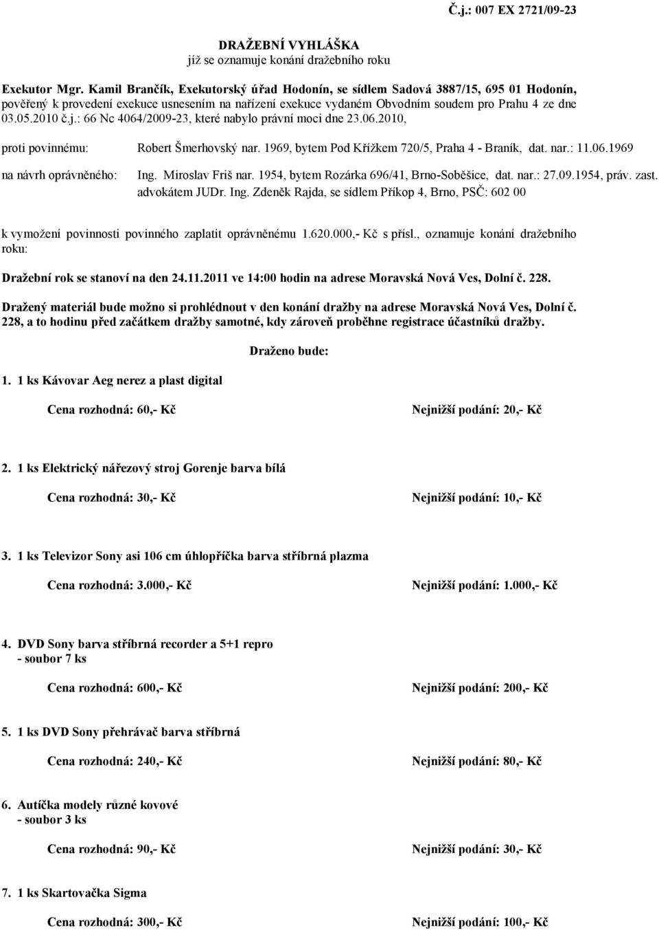 : 66 Nc 4064/2009-23, které nabylo právní moci dne 23.06.2010, proti povinnému: Robert Šmerhovský nar. 1969, bytem Pod Křížkem 720/5, Praha 4 - Braník, dat. nar.: 11.06.1969 na návrh oprávněného: Ing.