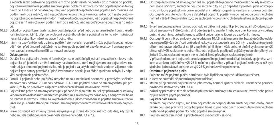 pojištění podán takový návrh do 1 měsíce od počátku pojištění, vrátí pojistitel nespotřebované pojistné za 11 měsíců a je-li podán návrh do 2 měsíců, vrátí nespotřebované pojistné za 10 měsíců; 10.3.