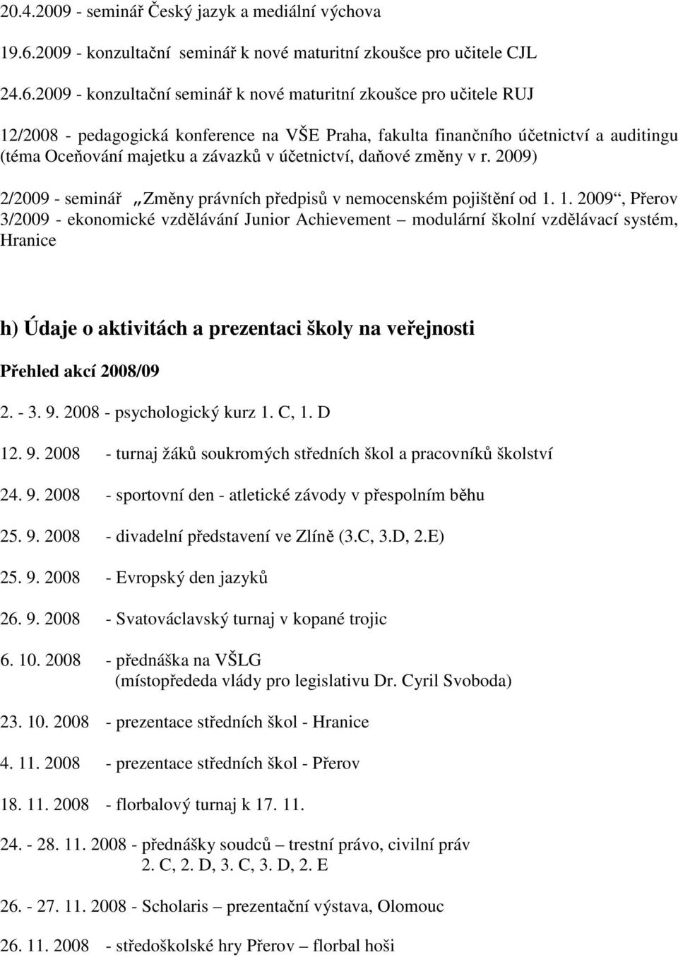 2009 - konzultační seminář k nové maturitní zkoušce pro učitele RUJ 12/2008 - pedagogická konference na VŠE Praha, fakulta finančního účetnictví a auditingu (téma Oceňování majetku a závazků v