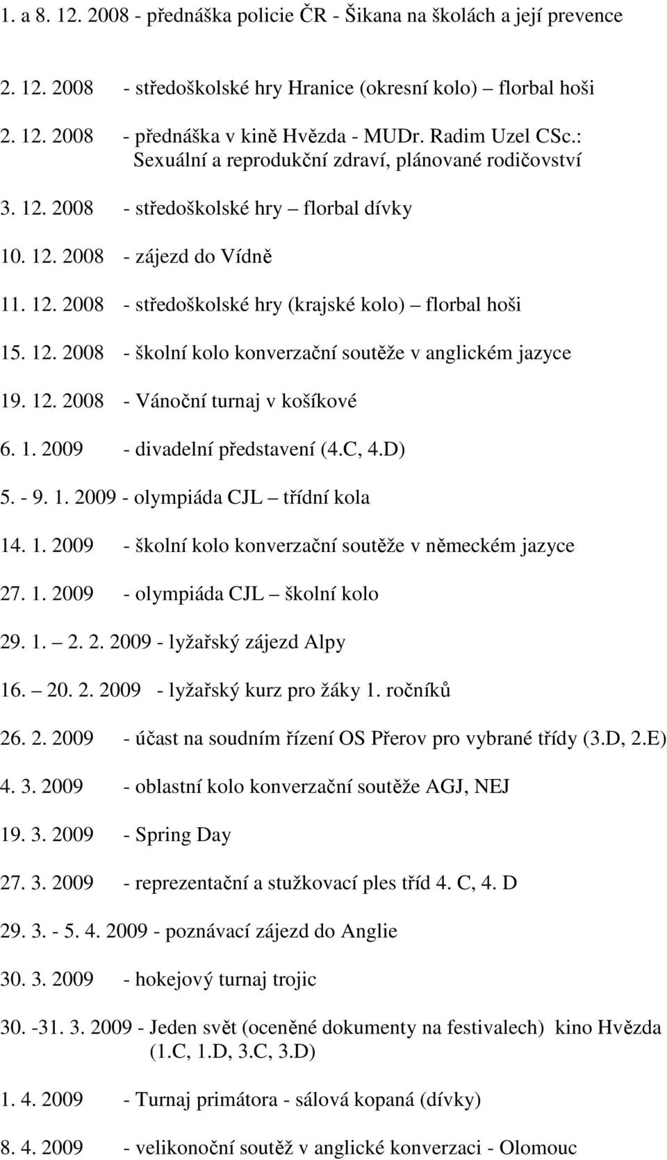 12. 2008 - školní kolo konverzační soutěže v anglickém jazyce 19. 12. 2008 - Vánoční turnaj v košíkové 6. 1. 2009 - divadelní představení (4.C, 4.D) 5. - 9. 1. 2009 - olympiáda CJL třídní kola 14. 1. 2009 - školní kolo konverzační soutěže v německém jazyce 27.