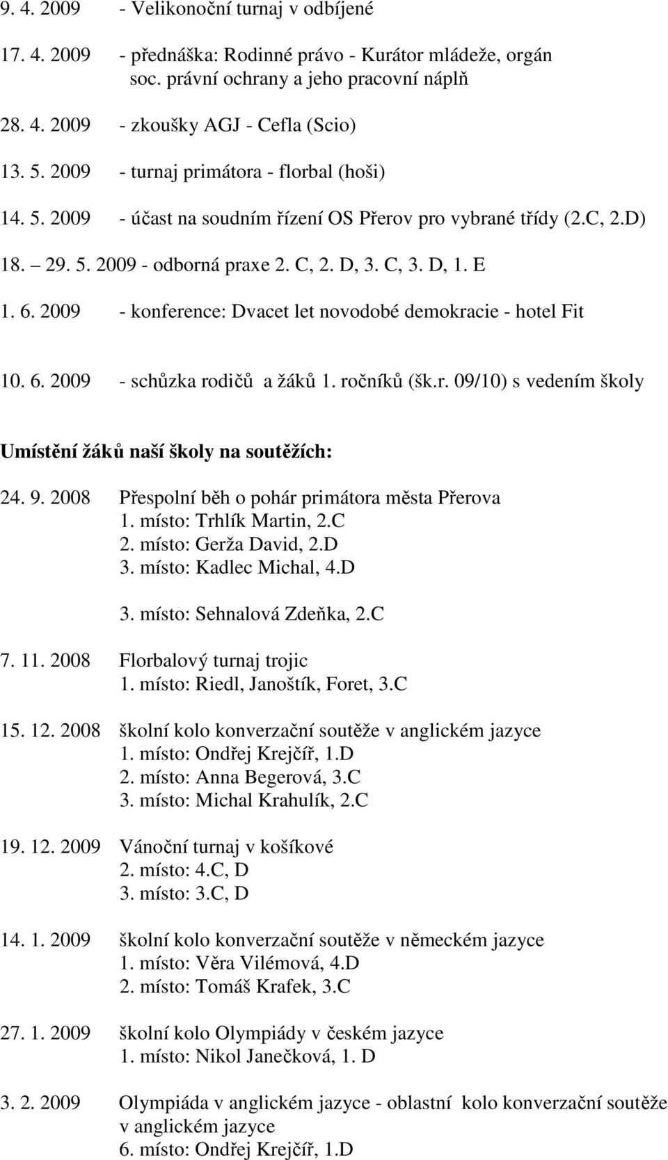 2009 - konference: Dvacet let novodobé demokracie - hotel Fit 10. 6. 2009 - schůzka rodičů a žáků 1. ročníků (šk.r. 09/10) s vedením školy Umístění žáků naší školy na soutěžích: 24. 9.