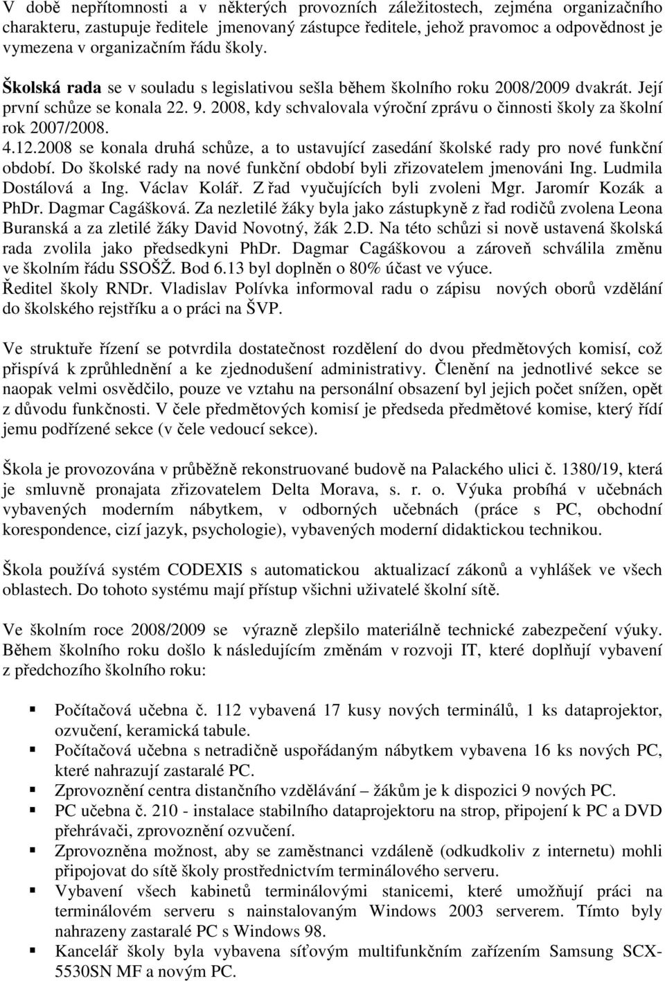 2008, kdy schvalovala výroční zprávu o činnosti školy za školní rok 2007/2008. 4.12.2008 se konala druhá schůze, a to ustavující zasedání školské rady pro nové funkční období.