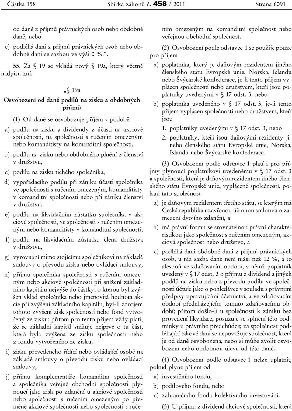 akciové společnosti, na společnosti s ručením omezeným nebo komanditisty na komanditní společnosti, b) podílu na zisku nebo obdobného plnění z členství v družstvu, c) podílu na zisku tichého