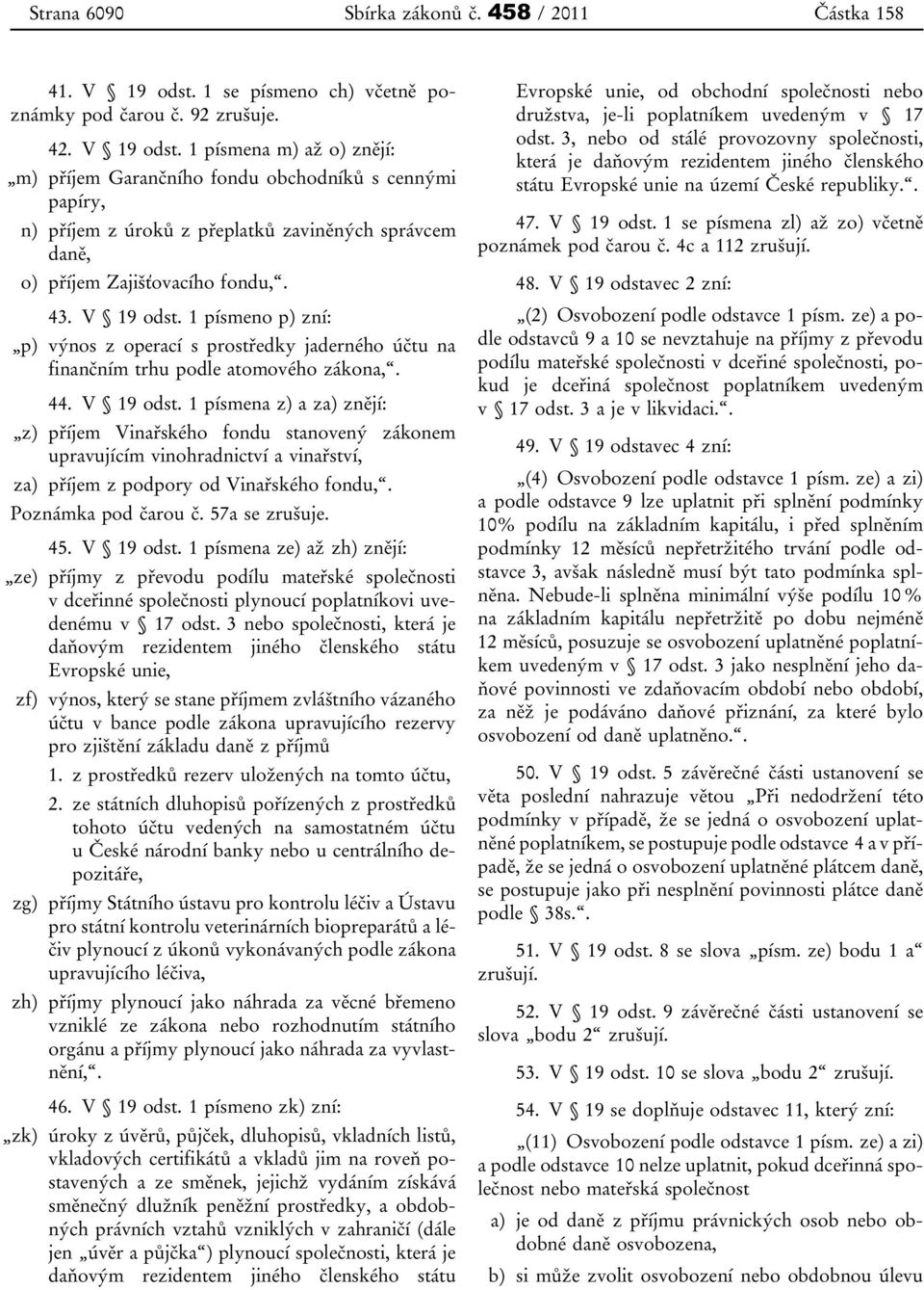 1 písmena m) až o) znějí: m) příjem Garančního fondu obchodníků s cennými papíry, n) příjem z úroků z přeplatků zaviněných správcem daně, o) příjem Zajišťovacího fondu,. 43. V 19 odst.