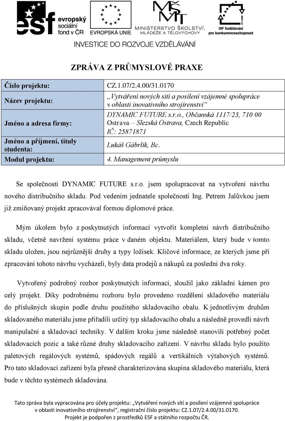 4. Management průmyslu Se společností DYNAMIC FUTURE s.r.o. jsem spolupracovat na vytvoření návrhu nového distribučního skladu. Pod vedením jednatele společnosti Ing.