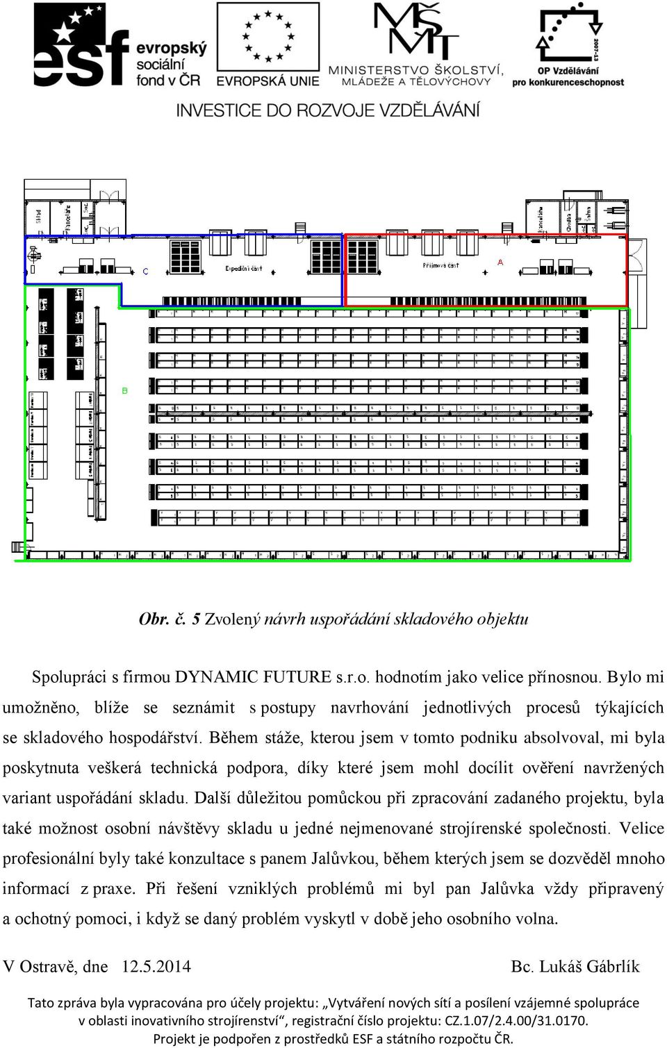 Během stáže, kterou jsem v tomto podniku absolvoval, mi byla poskytnuta veškerá technická podpora, díky které jsem mohl docílit ověření navržených variant uspořádání skladu.