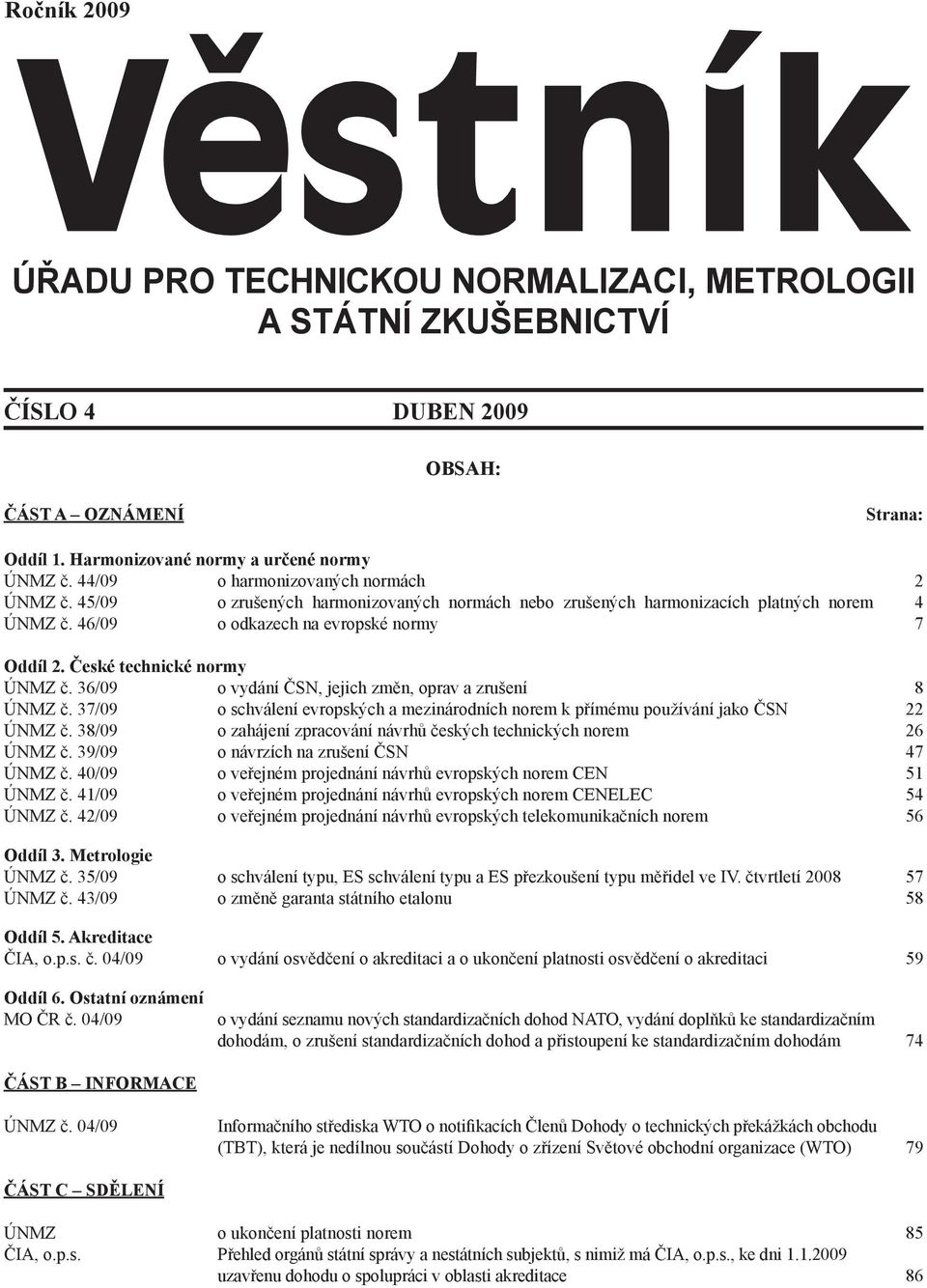 36/09 o vydání ČSN, jejich změn, oprav a zrušení 8 ÚNMZ č. 37/09 o schválení evropských a mezinárodních norem k přímému používání jako ČSN 22 ÚNMZ č.