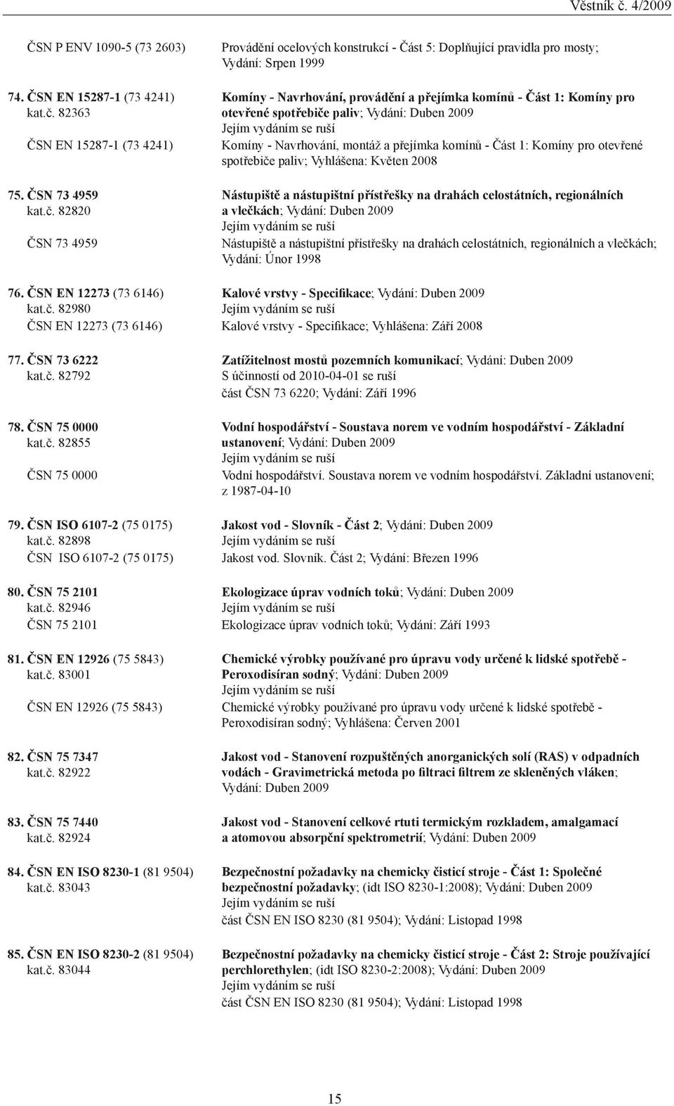 82820 ČSN 73 4959 Provádění ocelových konstrukcí - Část 5: Doplňující pravidla pro mosty; Vydání: Srpen 1999 Komíny - Navrhování, provádění a přejímka komínů - Část 1: Komíny pro otevřené spotřebiče