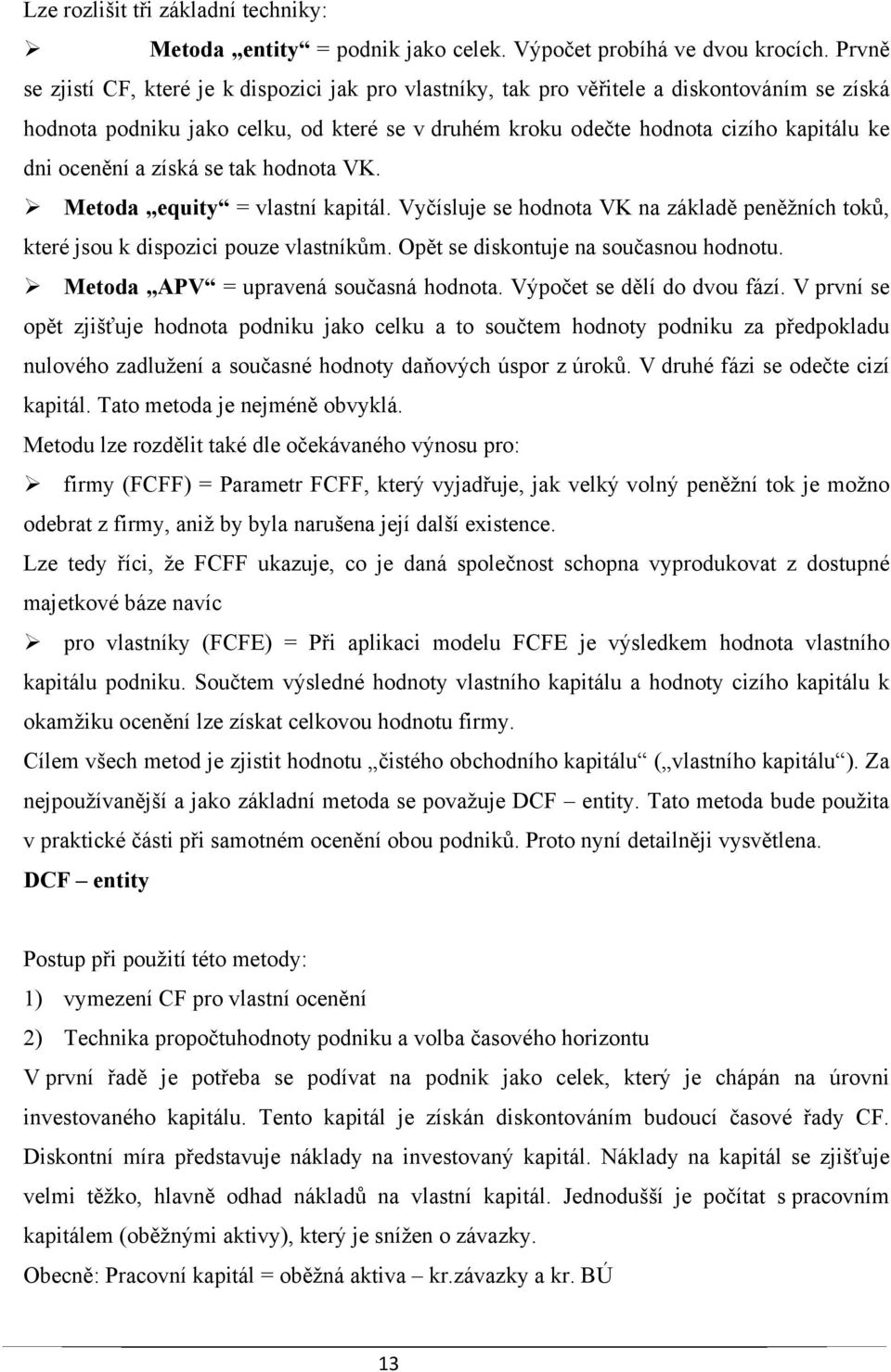 ocenění a získá se tak hodnota VK. Metoda equity = vlastní kapitál. Vyčísluje se hodnota VK na základě peněžních toků, které jsou k dispozici pouze vlastníkům. Opět se diskontuje na současnou hodnotu.