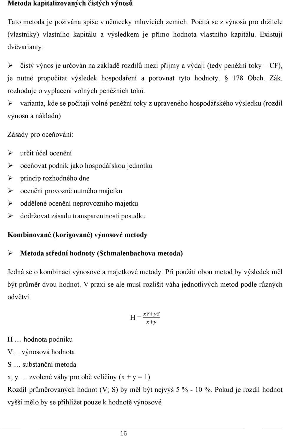 Existují dvěvarianty: čistý výnos je určován na základě rozdílů mezi příjmy a výdaji (tedy peněžní toky CF), je nutné propočítat výsledek hospodaření a porovnat tyto hodnoty. 178 Obch. Zák.