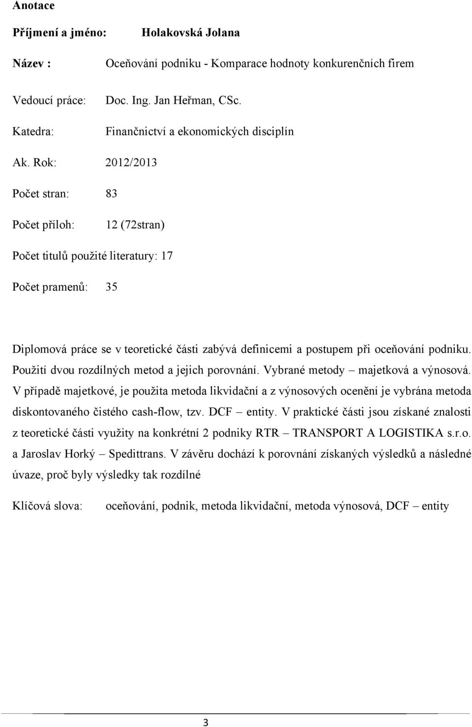 Rok: 2012/2013 Počet stran: 83 Počet příloh: 12 (72stran) Počet titulů použité literatury: 17 Počet pramenů: 35 Diplomová práce se v teoretické části zabývá definicemi a postupem při oceňování