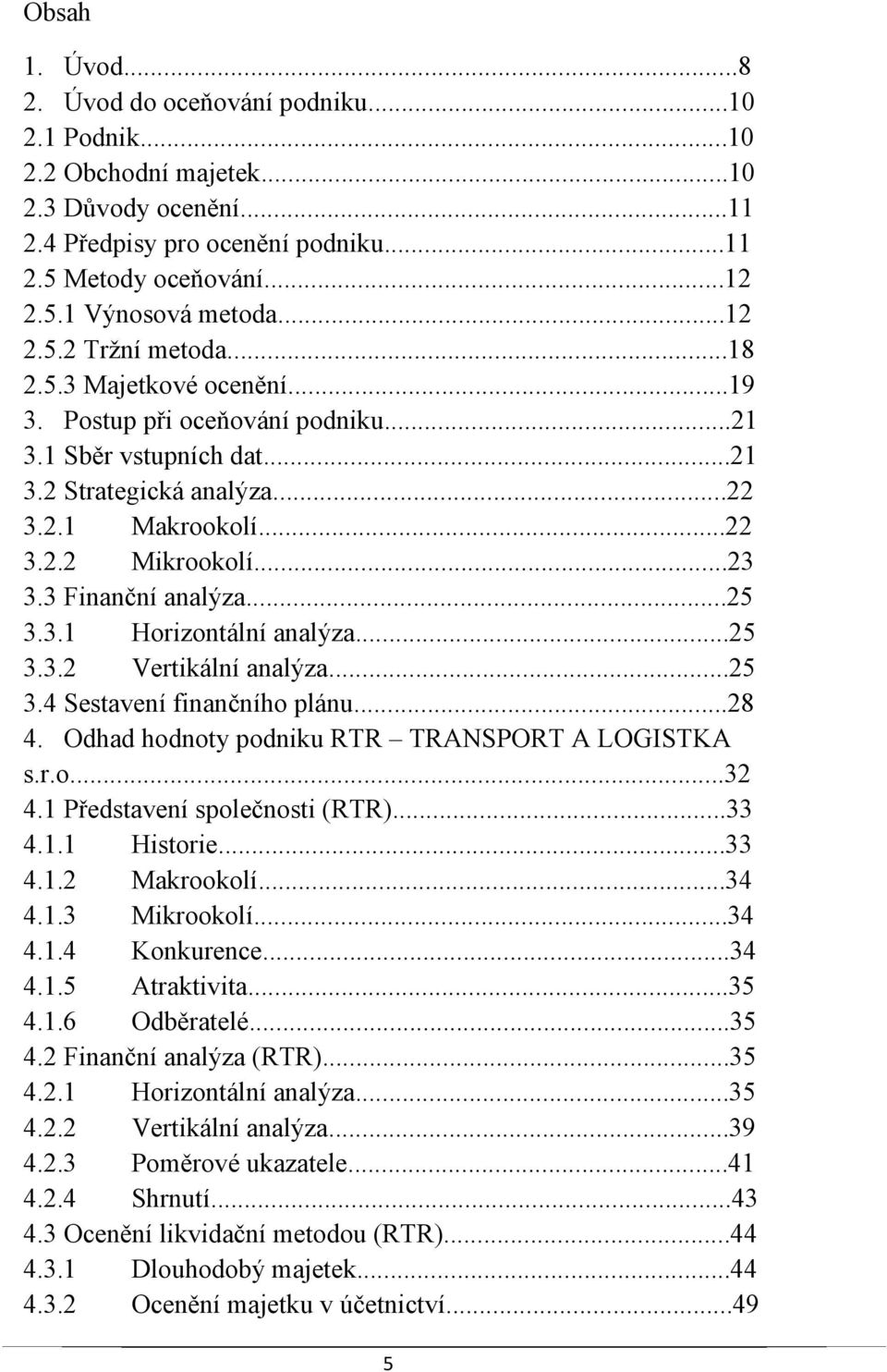 3 Finanční analýza...25 3.3.1 Horizontální analýza...25 3.3.2 Vertikální analýza...25 3.4 Sestavení finančního plánu...28 4. Odhad hodnoty podniku RTR TRANSPORT A LOGISTKA s.r.o...32 4.