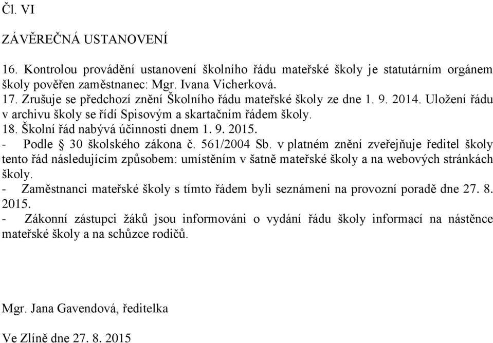 - Podle 30 školského zákona č. 561/2004 Sb. v platném znění zveřejňuje ředitel školy tento řád následujícím způsobem: umístěním v šatně mateřské školy a na webových stránkách školy.