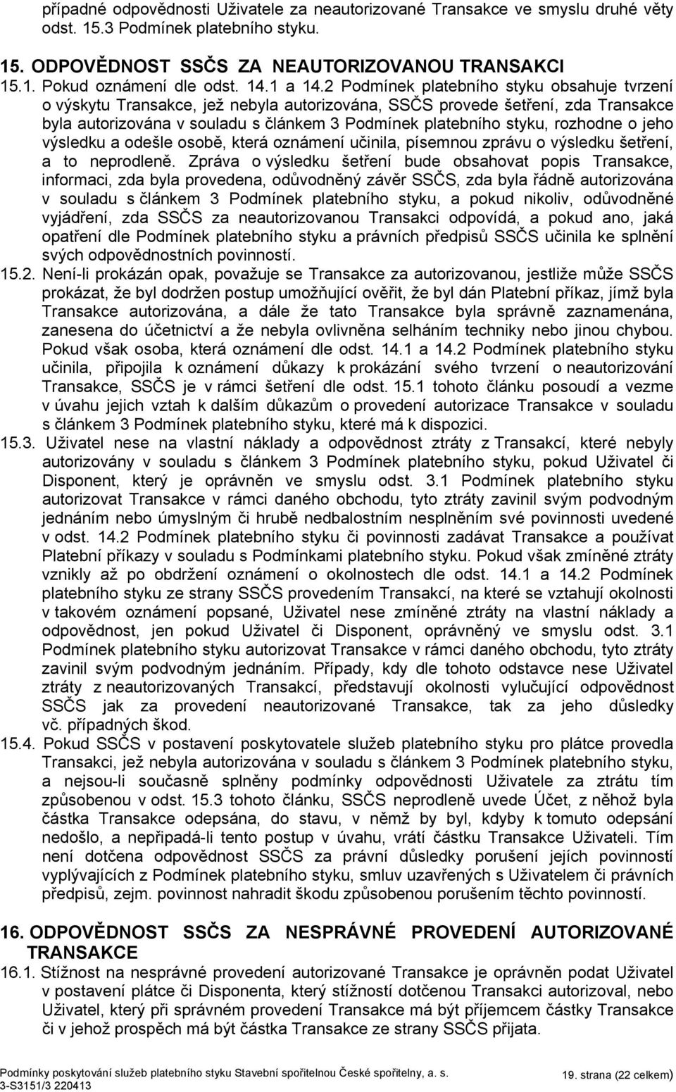 2 Podmínek platebního styku obsahuje tvrzení o výskytu Transakce, jež nebyla autorizována, SSČS provede šetření, zda Transakce byla autorizována v souladu s článkem 3 Podmínek platebního styku,