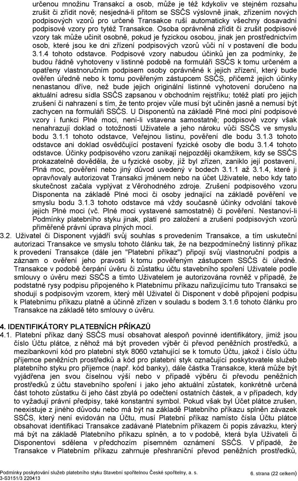 Osoba oprávněná zřídit či zrušit podpisové vzory tak může učinit osobně, pokud je fyzickou osobou, jinak jen prostřednictvím osob, které jsou ke dni zřízení podpisových vzorů vůči ní v postavení dle