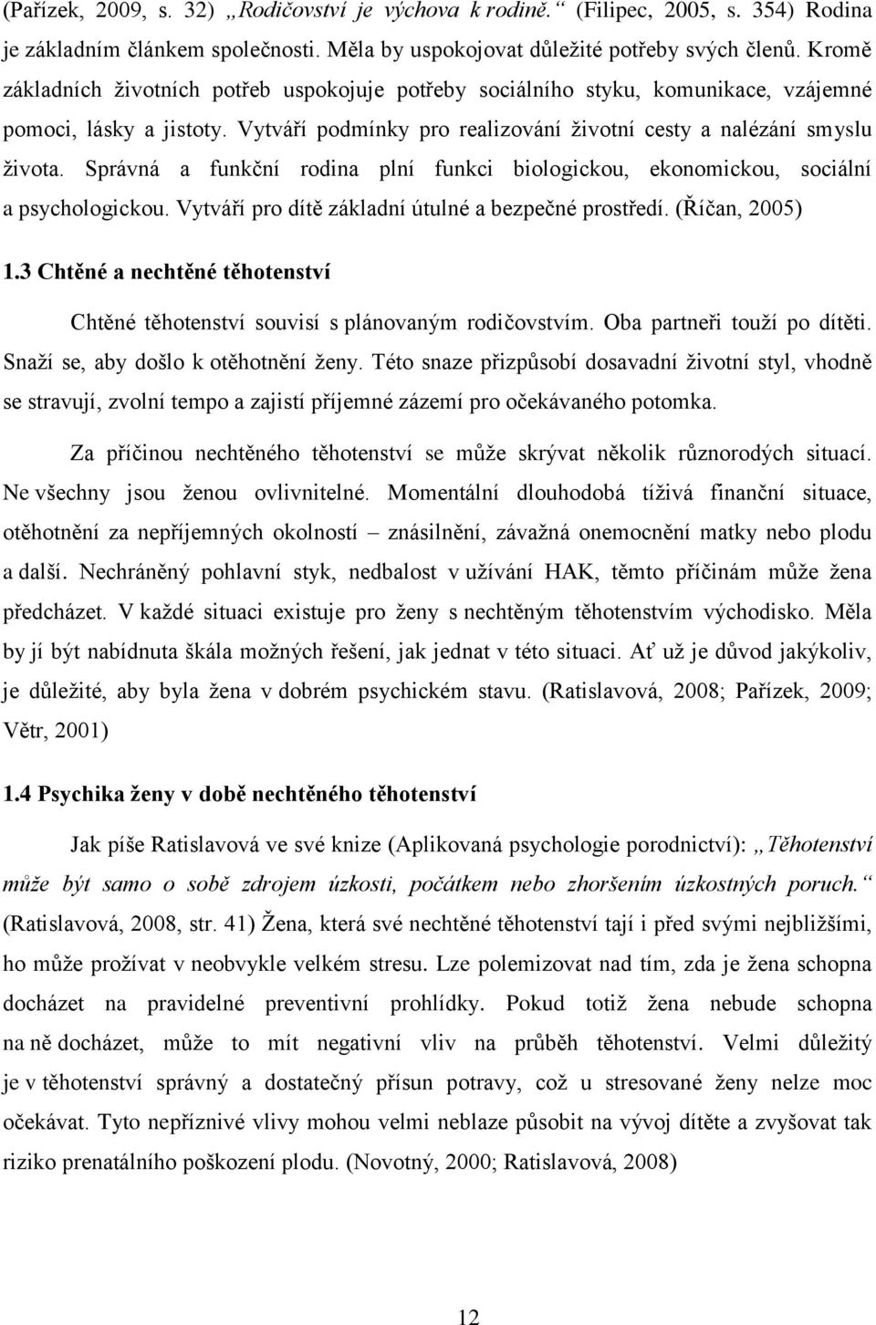 Správná a funkční rodina plní funkci biologickou, ekonomickou, sociální a psychologickou. Vytváří pro dítě základní útulné a bezpečné prostředí. (Říčan, 2005) 1.