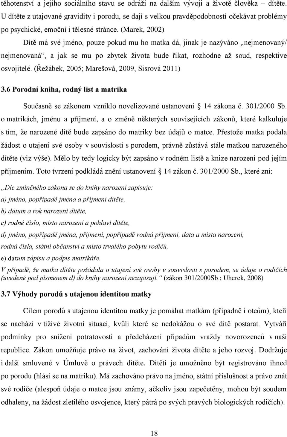 (Marek, 2002) Dítě má své jméno, pouze pokud mu ho matka dá, jinak je nazýváno nejmenovaný/ nejmenovaná, a jak se mu po zbytek života bude říkat, rozhodne až soud, respektive osvojitelé.