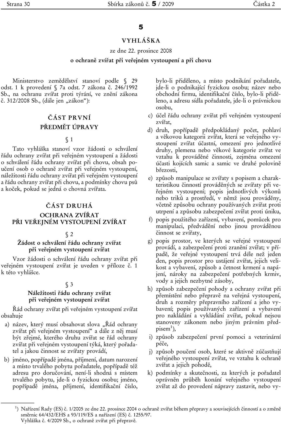 , (dále jen zákon ): ČÁST PRVNÍ PŘEDMĚT ÚPRAVY 1 Tato vyhláška stanoví vzor žádosti o schválení řádu ochrany zvířat při veřejném vystoupení a žádosti o schválení řádu ochrany zvířat při chovu, obsah