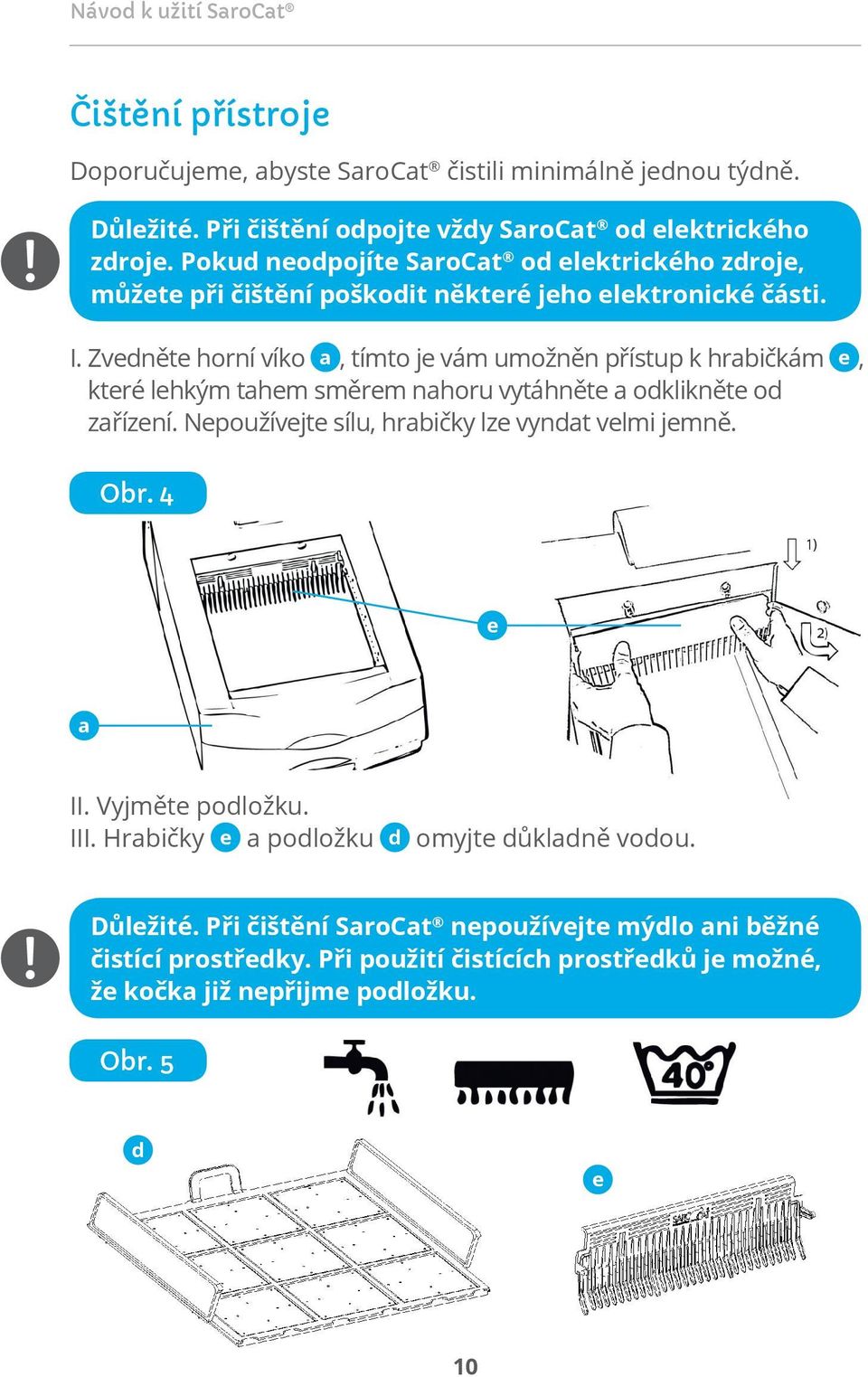 Zvedněte horní víko a, tímto je vám umožněn přístup k hrabičkám e, které lehkým tahem směrem nahoru vytáhněte a odklikněte od zařízení.