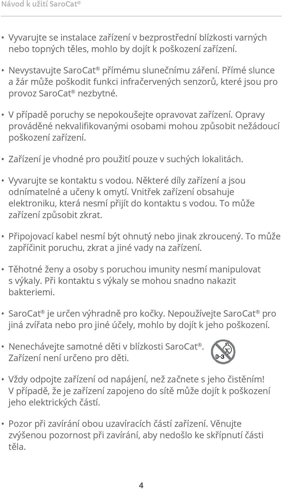 Opravy prováděné nekvalifikovanými osobami mohou způsobit nežádoucí poškození zařízení. Zařízení je vhodné pro použití pouze v suchých lokalitách. Vyvarujte se kontaktu s vodou.