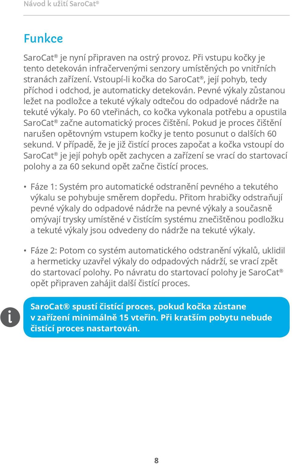 Po 60 vteřinách, co kočka vykonala potřebu a opustila SaroCat začne automatický proces čištění. Pokud je proces čištění narušen opětovným vstupem kočky je tento posunut o dalších 60 sekund.