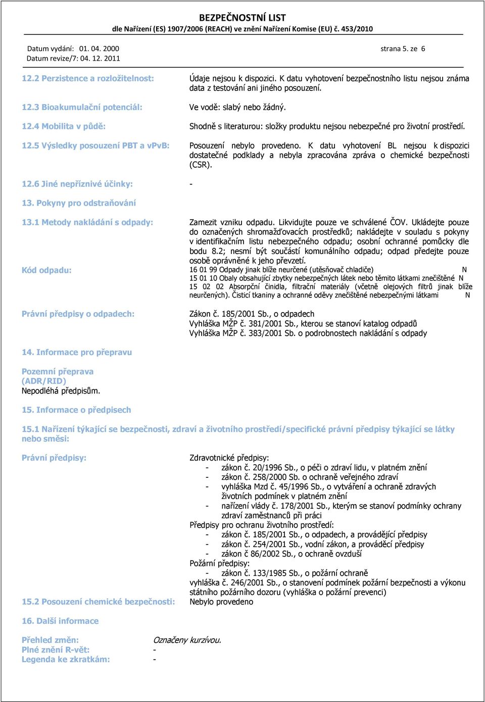 K datu vyhotovení BL nejsou k dispozici dostatečné podklady a nebyla zpracována zpráva o chemické bezpečnosti (CSR). 12.6 Jiné nepříznivé účinky: - 13. Pokyny pro odstraňování 13.