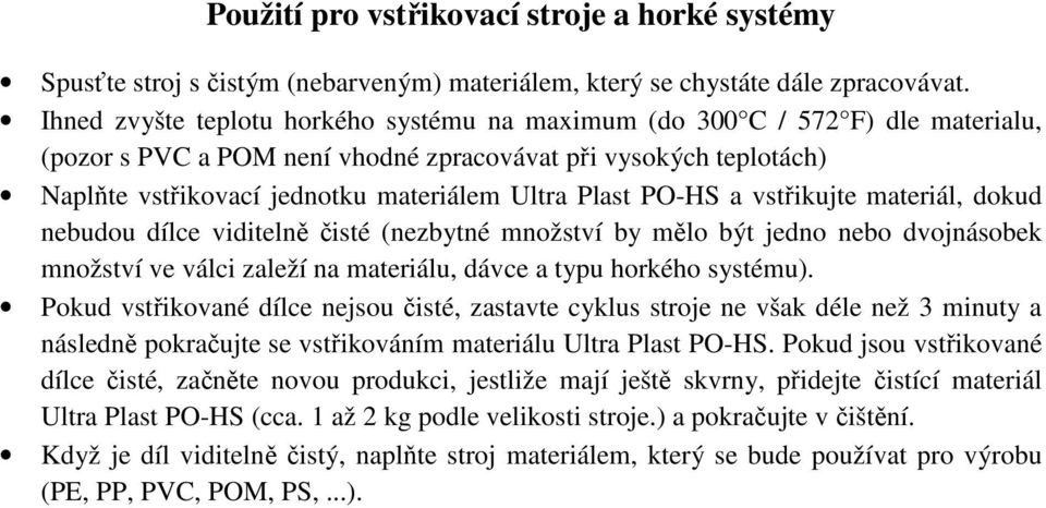 Plast PO-HS a vstřikujte materiál, dokud nebudou dílce viditelně čisté (nezbytné množství by mělo být jedno nebo dvojnásobek množství ve válci zaleží na materiálu, dávce a typu horkého systému).