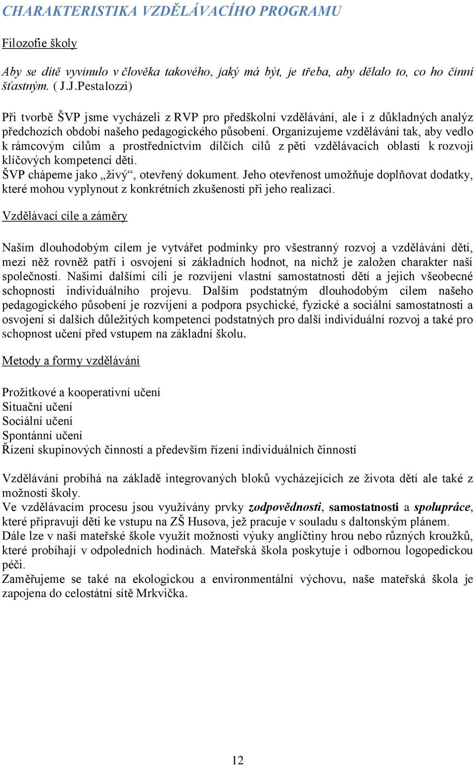 Organizujeme vzdělávání tak, aby vedlo k rámcovým cílům a prostřednictvím dílčích cílů z pěti vzdělávacích oblastí k rozvoji klíčových kompetencí dětí. ŠVP chápeme jako živý, otevřený dokument.