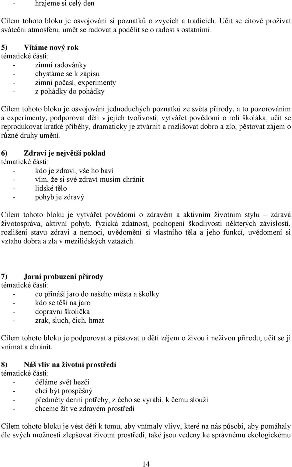 přírody, a to pozorováním a experimenty, podporovat děti v jejich tvořivosti, vytvářet povědomí o roli školáka, učit se reprodukovat krátké příběhy, dramaticky je ztvárnit a rozlišovat dobro a zlo,