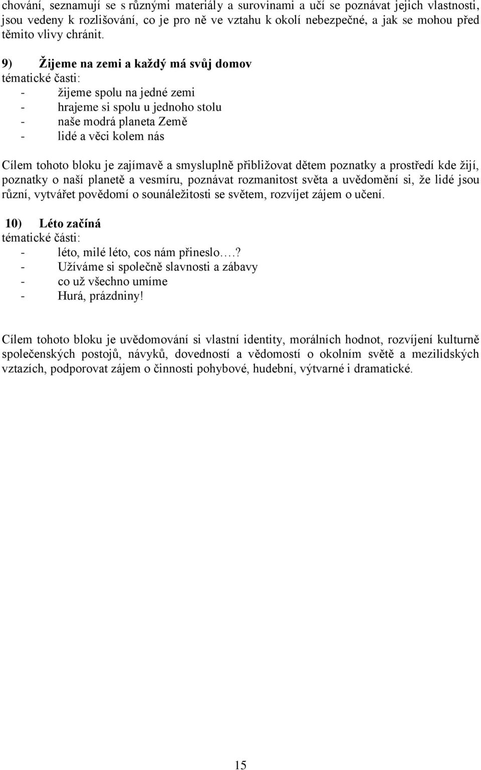 9) Žijeme na zemi a každý má svůj domov tématické časti: - žijeme spolu na jedné zemi - hrajeme si spolu u jednoho stolu - naše modrá planeta Země - lidé a věci kolem nás Cílem tohoto bloku je