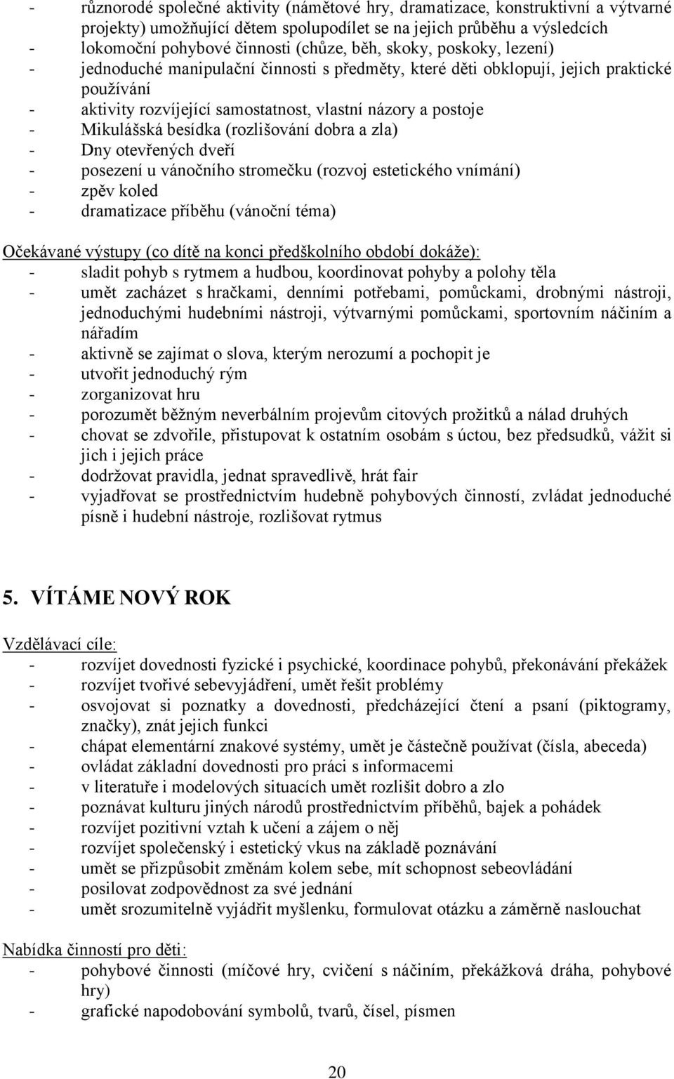 besídka (rozlišování dobra a zla) - Dny otevřených dveří - posezení u vánočního stromečku (rozvoj estetického vnímání) - zpěv koled - dramatizace příběhu (vánoční téma) Očekávané výstupy (co dítě na