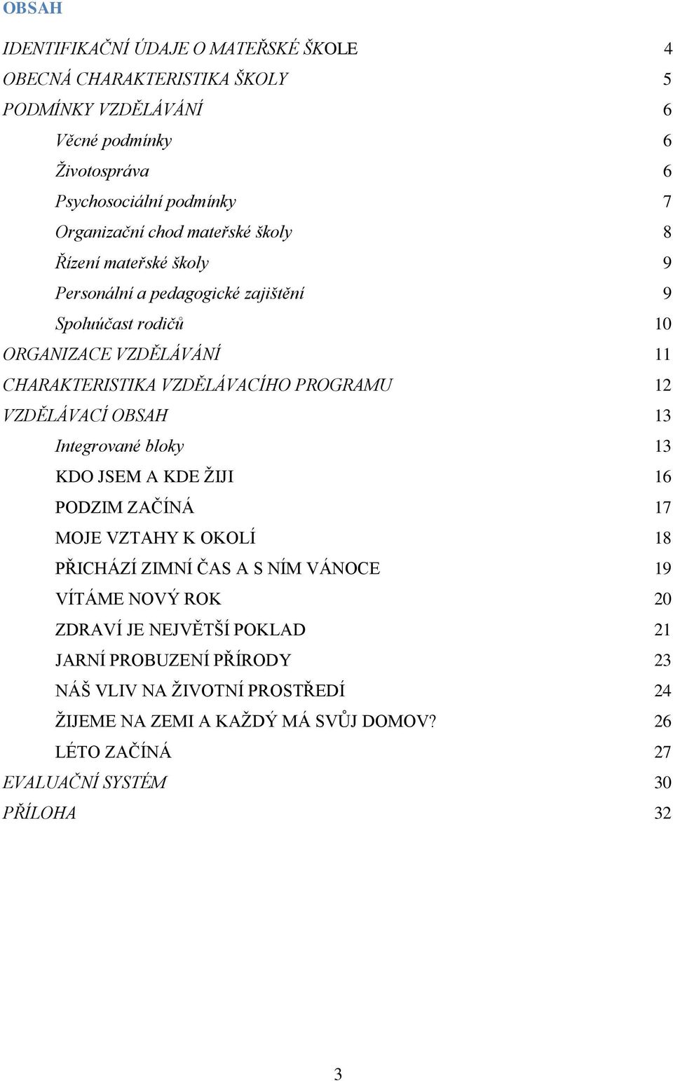 12 VZDĚLÁVACÍ OBSAH 13 Integrované bloky 13 KDO JSEM A KDE ŽIJI 16 PODZIM ZAČÍNÁ 17 MOJE VZTAHY K OKOLÍ 18 PŘICHÁZÍ ZIMNÍ ČAS A S NÍM VÁNOCE 19 VÍTÁME NOVÝ ROK 20