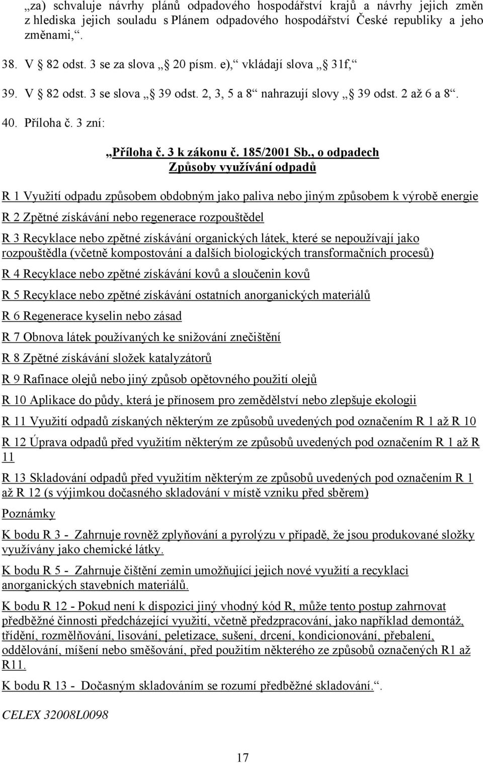 , o odpadech Způsoby využívání odpadů R 1 Využití odpadu způsobem obdobným jako paliva nebo jiným způsobem k výrobě energie R 2 Zpětné získávání nebo regenerace rozpouštědel R 3 Recyklace nebo zpětné