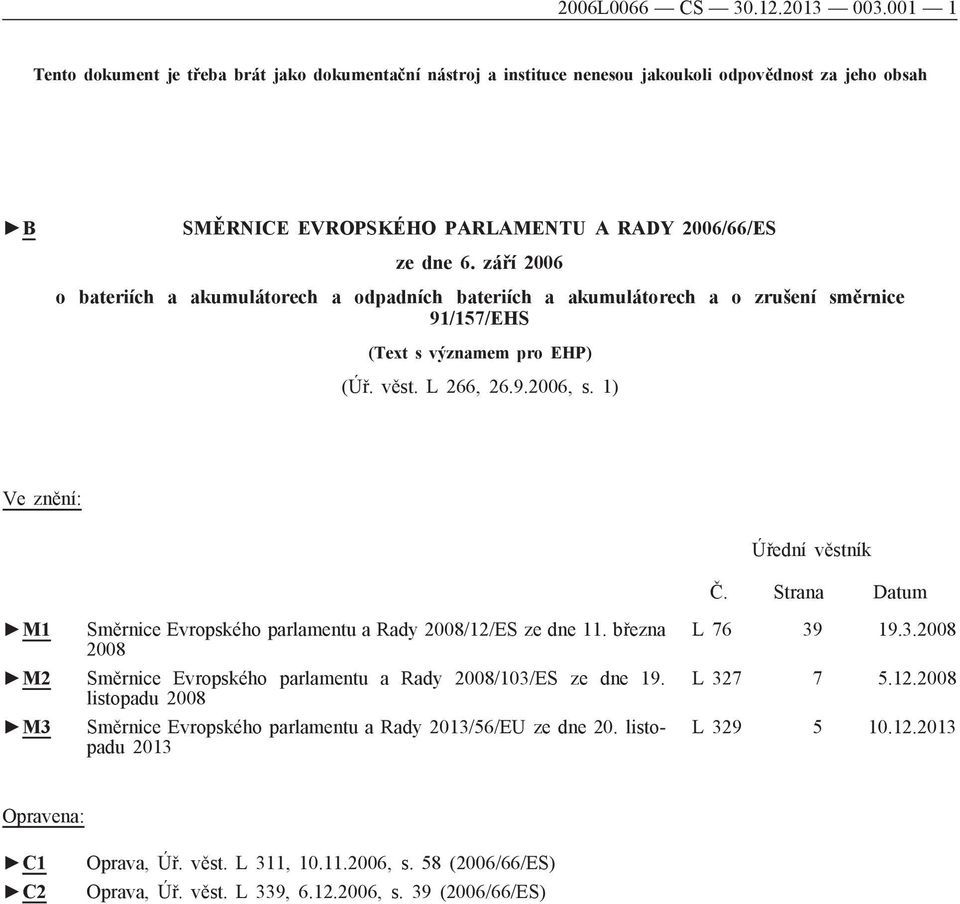 září 2006 o bateriích a akumulátorech a odpadních bateriích a akumulátorech a o zrušení směrnice 91/157/EHS (Text s významem pro EHP) (Úř. věst. L 266, 26.9.2006, s. 1) Ve znění: Úřední věstník Č.