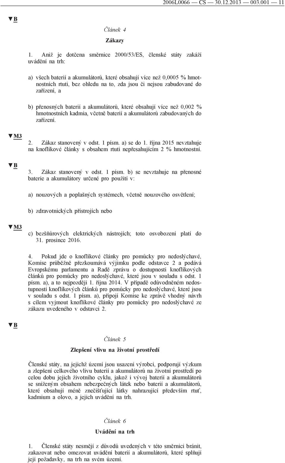 zabudované do zařízení, a b) přenosných baterií a akumulátorů, které obsahují více než 0,002 % hmotnostních kadmia, včetně baterií a akumulátorů zabudovaných do zařízení. 2. Zákaz stanovený v odst.