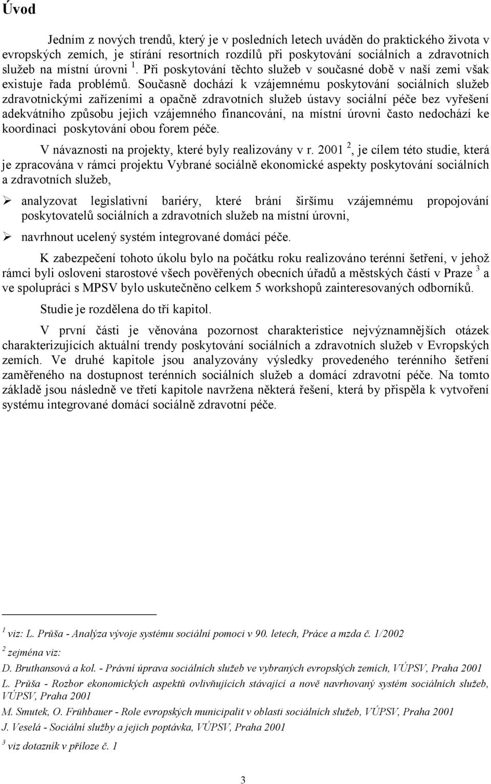 Současně dochází k vzájemnému poskytování sociálních služeb zdravotnickými zařízeními a opačně zdravotních služeb ústavy sociální péče bez vyřešení adekvátního způsobu jejich vzájemného financování,