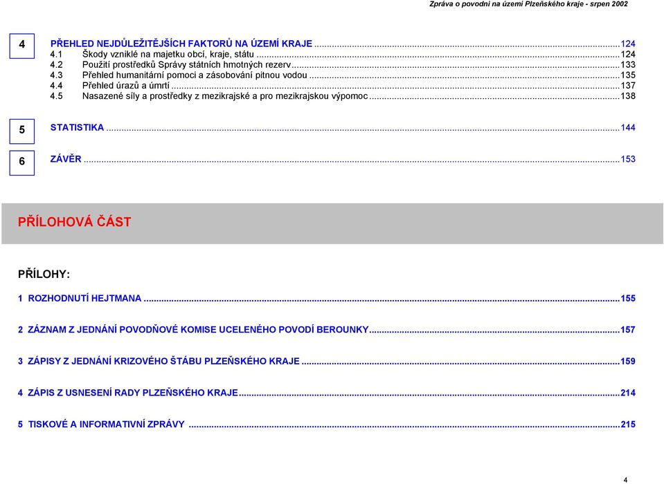 5 Nasazené síly a prostředky z mezikrajské a pro mezikrajskou výpomoc...138 5 148 6 STATISTIKA...144 ZÁVĚR...153 PŘÍLOHOVÁ ČÁST PŘÍLOHY: 1 ROZHODNUTÍ HEJTMANA.