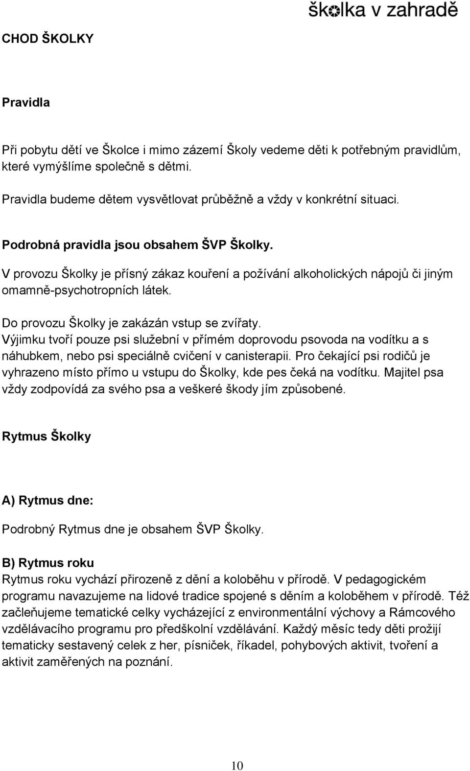 V provozu Školky je přísný zákaz kouření a požívání alkoholických nápojů či jiným omamně-psychotropních látek. Do provozu Školky je zakázán vstup se zvířaty.