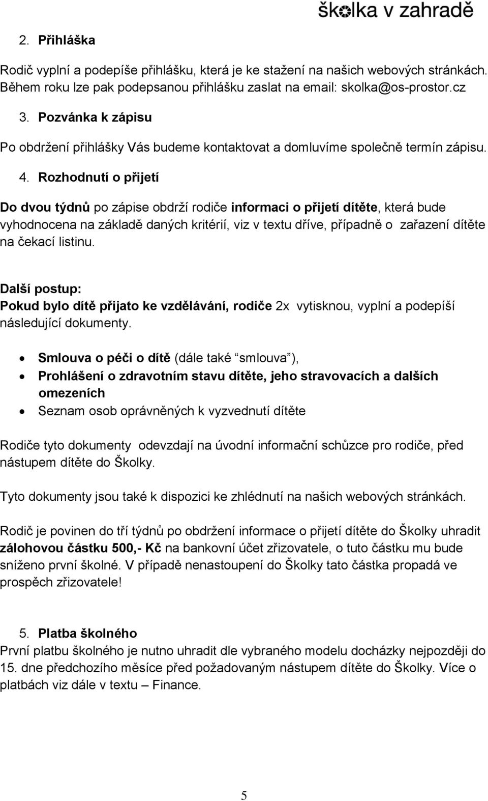 Rozhodnutí o přijetí Do dvou týdnů po zápise obdrží rodiče informaci o přijetí dítěte, která bude vyhodnocena na základě daných kritérií, viz v textu dříve, případně o zařazení dítěte na čekací