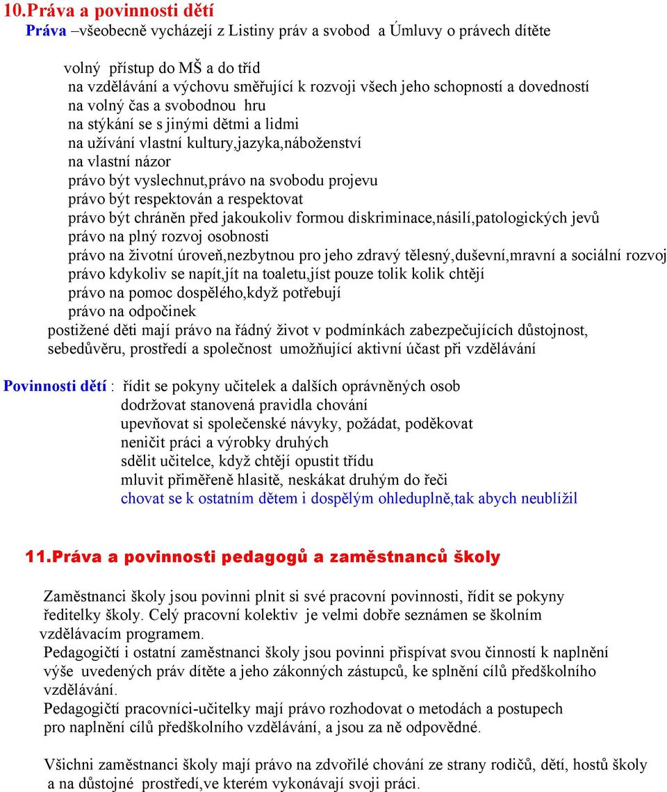 respektován a respektovat právo být chráněn před jakoukoliv formou diskriminace,násilí,patologických jevů právo na plný rozvoj osobnosti právo na životní úroveň,nezbytnou pro jeho zdravý