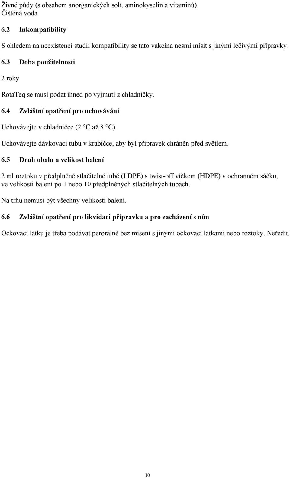 3 Doba použitelnosti 2 roky RotaTeq se musí podat ihned po vyjmutí z chladničky. 6.4 Zvláštní opatření pro uchovávání Uchovávejte v chladničce (2 C až 8 C).
