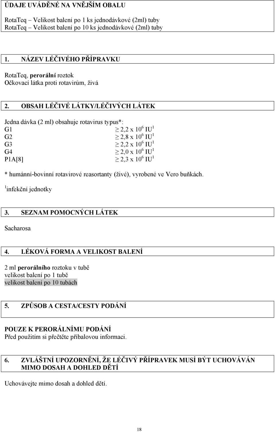 OBSAH LÉČIVÉ LÁTKY/LÉČIVÝCH LÁTEK Jedna dávka (2 ml) obsahuje rotavirus typus*: G1 2,2 x 10 6 IU 1 G2 2,8 x 10 6 IU 1 G3 2,2 x 10 6 IU 1 G4 2,0 x 10 6 IU 1 P1A[8] 2,3 x 10 6 IU 1 * humánní-bovinní