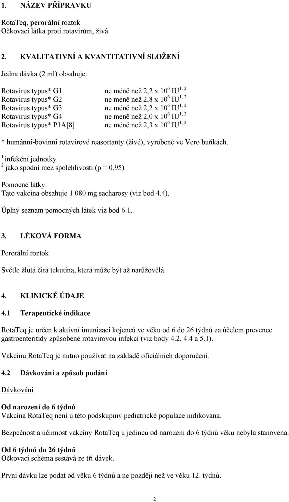 2,2 x 10 6 IU 1, 2 Rotavirus typus* G4 ne méně než 2,0 x 10 6 IU 1, 2 Rotavirus typus* P1A[8] ne méně než 2,3 x 10 6 IU 1, 2 * humánní-bovinní rotavirové reasortanty (živé), vyrobené ve Vero buňkách.