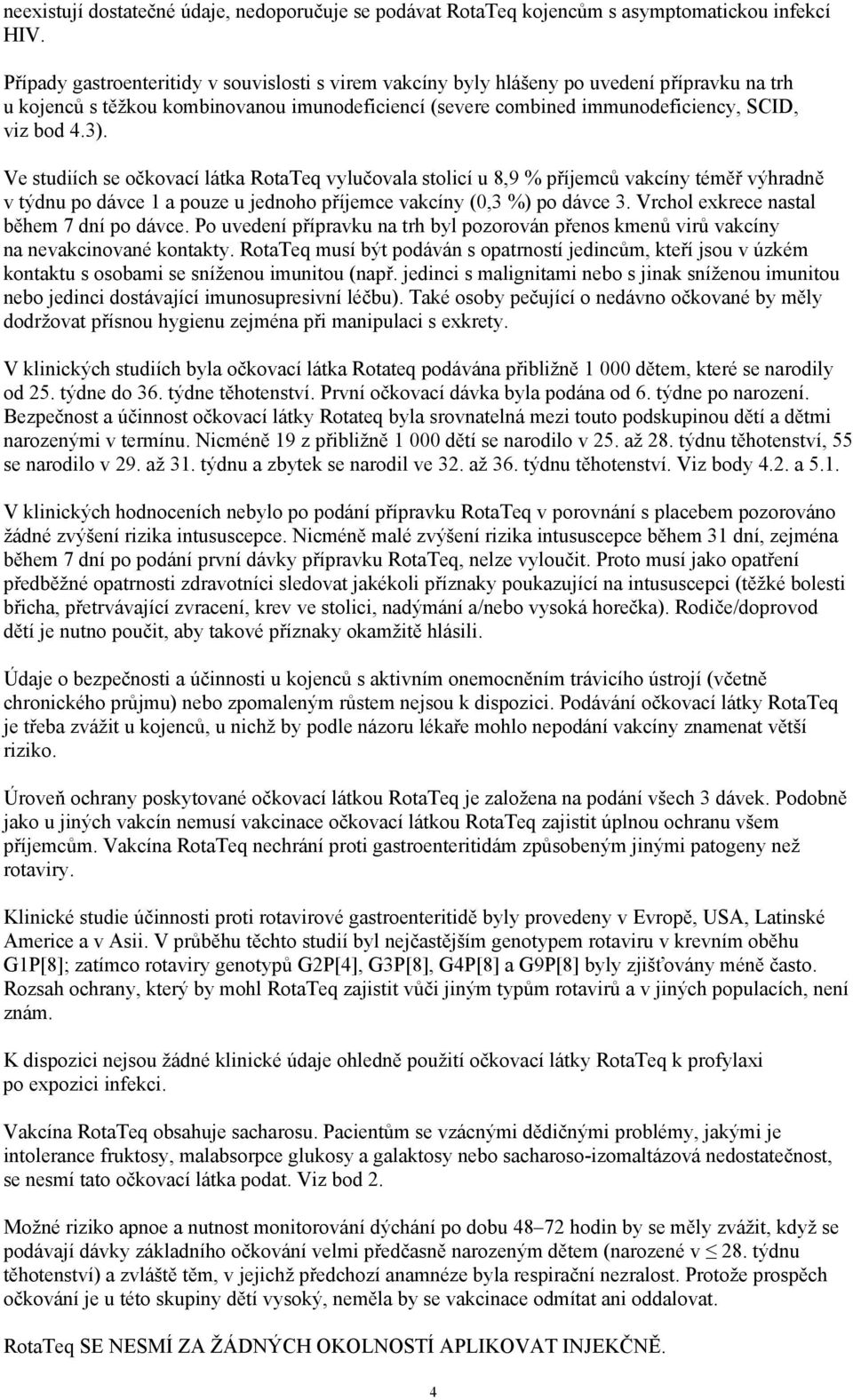 Ve studiích se očkovací látka RotaTeq vylučovala stolicí u 8,9 % příjemců vakcíny téměř výhradně v týdnu po dávce 1 a pouze u jednoho příjemce vakcíny (0,3 %) po dávce 3.