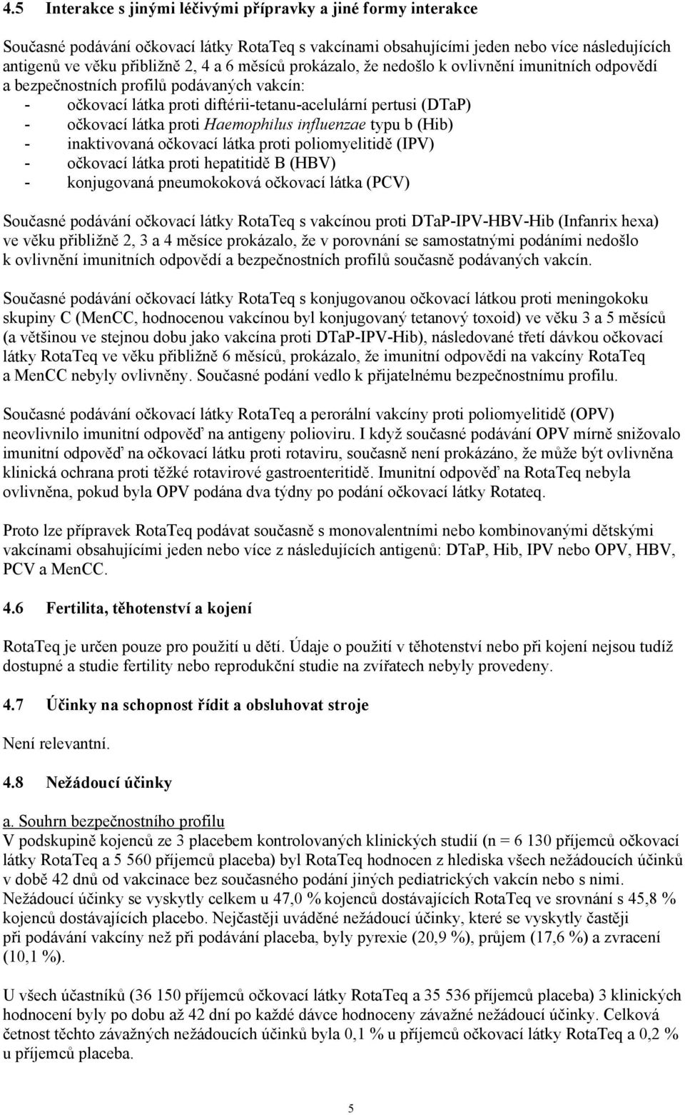 Haemophilus influenzae typu b (Hib) - inaktivovaná očkovací látka proti poliomyelitidě (IPV) - očkovací látka proti hepatitidě B (HBV) - konjugovaná pneumokoková očkovací látka (PCV) Současné