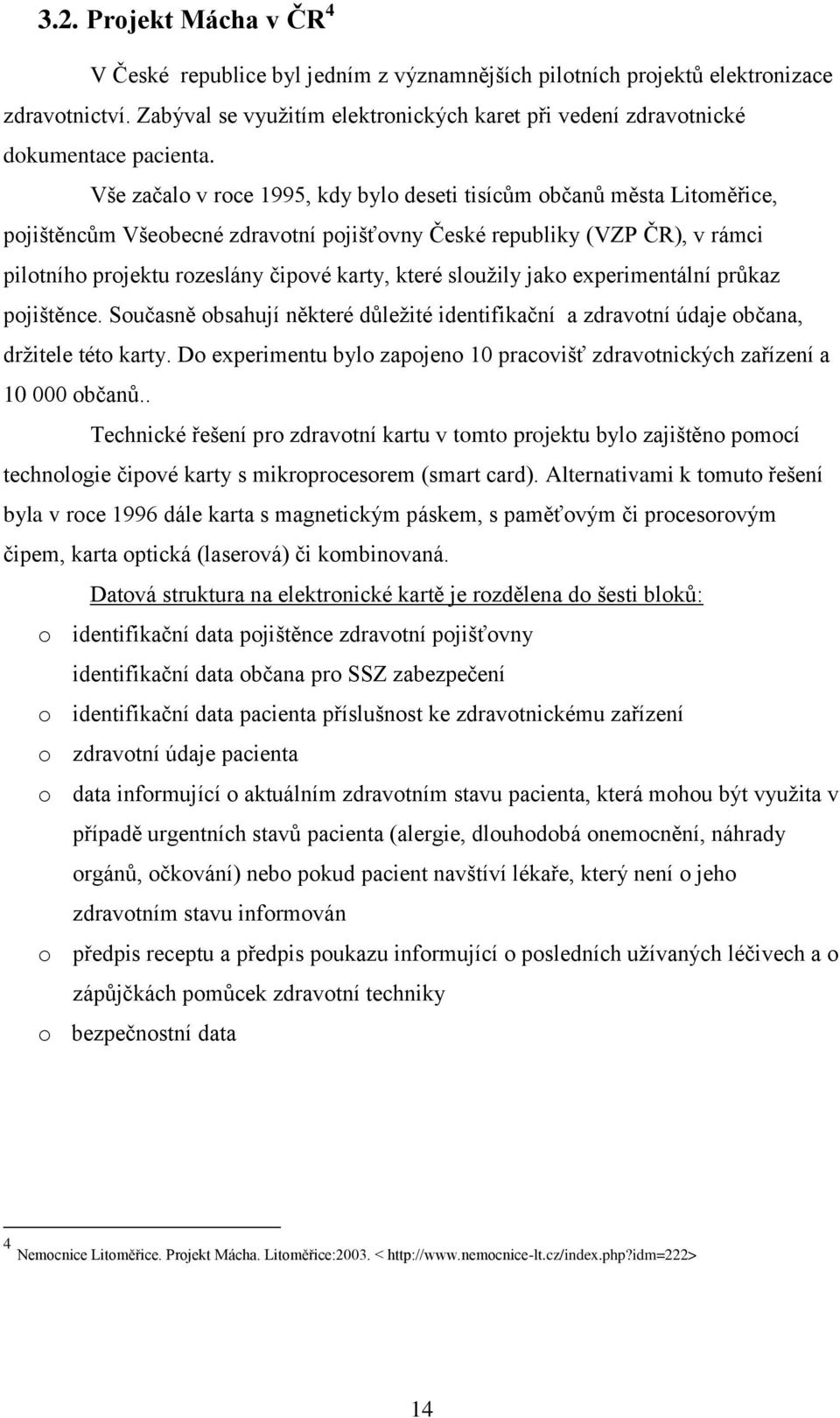 Vše začalo v roce 1995, kdy bylo deseti tisícům občanů města Litoměřice, pojištěncům Všeobecné zdravotní pojišťovny České republiky (VZP ČR), v rámci pilotního projektu rozeslány čipové karty, které