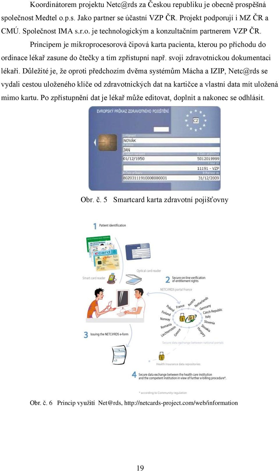 Důležité je, že oproti předchozím dvěma systémům Mácha a IZIP, Netc@rds se vydali cestou uloženého klíče od zdravotnických dat na kartičce a vlastní data mít uložená mimo kartu.