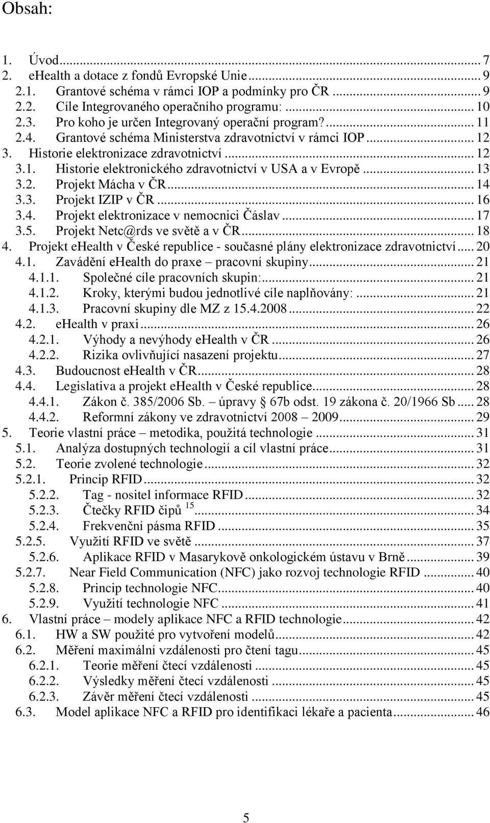 .. 13 3.2. Projekt Mácha v ČR... 14 3.3. Projekt IZIP v ČR... 16 3.4. Projekt elektronizace v nemocnici Čáslav... 17 3.5. Projekt Netc@rds ve světě a v ČR... 18 4.