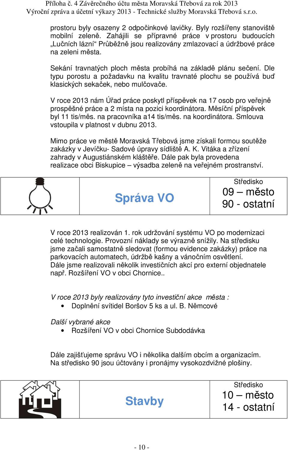 Dle typu porostu a požadavku na kvalitu travnaté plochu se používá buď klasických sekaček, nebo mulčovače.